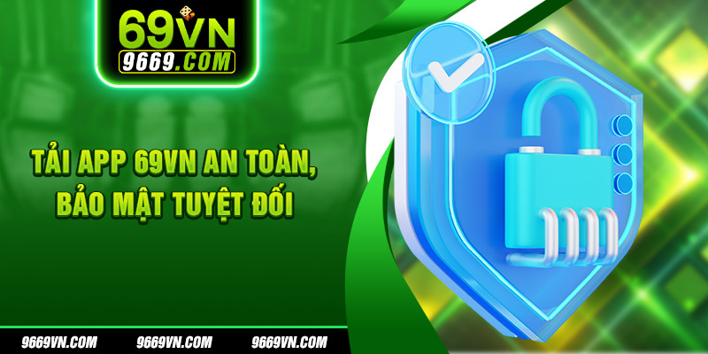 Tải app 69VN an toàn, bảo mật tuyệt đối