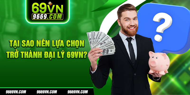 Tại sao nên lựa chọn trở thành đại lý 69VN?